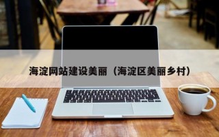 曲靖海淀网站建设美丽（海淀区美丽乡村）