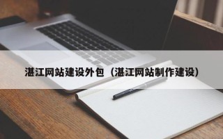 曲靖湛江网站建设外包（湛江网站制作建设）